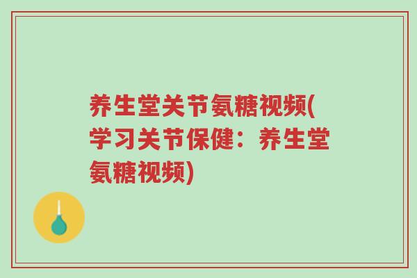 养生堂关节氨糖视频(学习关节保健:养生堂氨糖视频)-第1张图片-超越 养生堂关节氨糖视频(学习关节保健:养生堂氨糖视频)-第1张图片-超越