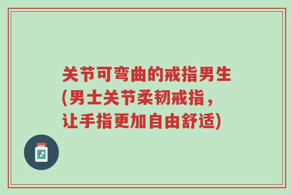 关节可弯曲的戒指男生(男士关节柔韧戒指,让手指更加自由舒适)-第1张图片-超越 关节可弯曲的戒指男生(男士关节柔韧戒指,让手指更加自由舒适)-第1张图片-超越