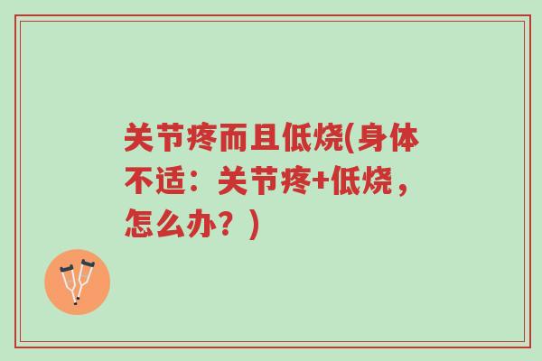 关节疼而且低烧(身体不适：关节疼+低烧，怎么办？)-第1张图片-超越