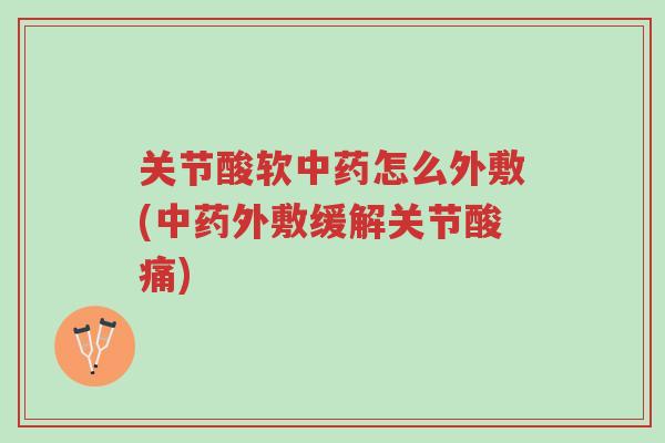 关节酸软中药怎么外敷(中药外敷缓解关节酸痛)-第1张图片-超越 关节酸软中药怎么外敷(中药外敷缓解关节酸痛)-第1张图片-超越