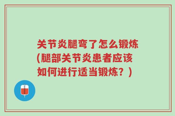 关节炎腿弯了怎么锻炼(腿部关节炎患者应该如何进行适当锻炼？)-第1张图片-超越