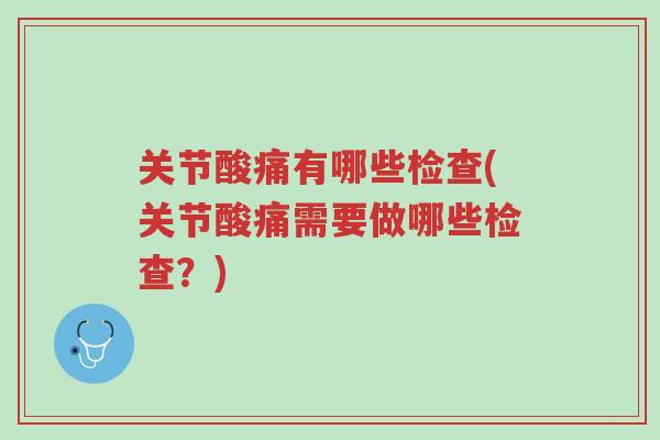 关节酸痛有哪些检查(关节酸痛需要做哪些检查?)-第1张图片-超越 关节酸痛有哪些检查(关节酸痛需要做哪些检查?)-第1张图片-超越