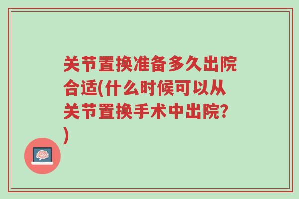 关节置换准备多久出院合适(什么时候可以从关节置换手术中出院?)-第1张图片-超越 关节置换准备多久出院合适(什么时候可以从关节置换手术中出院?)-第1张图片-超越