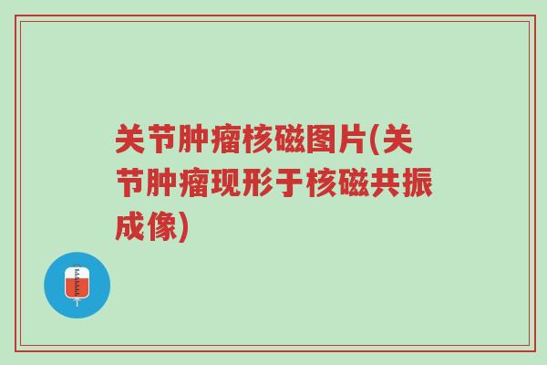 关节肿瘤核磁图片(关节肿瘤现形于核磁共振成像)-第1张图片-超越 关节肿瘤核磁图片(关节肿瘤现形于核磁共振成像)-第1张图片-超越