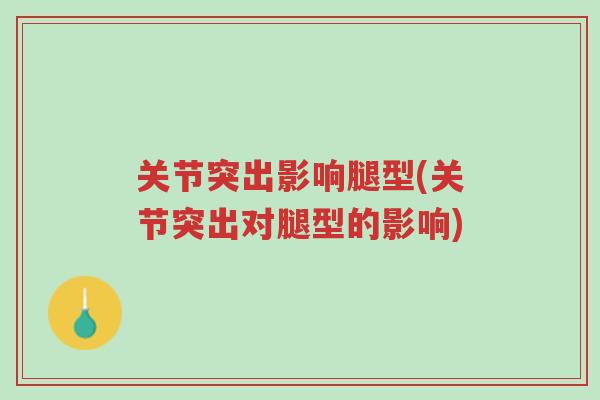 关节突出影响腿型(关节突出对腿型的影响)-第1张图片-超越 关节突出影响腿型(关节突出对腿型的影响)-第1张图片-超越