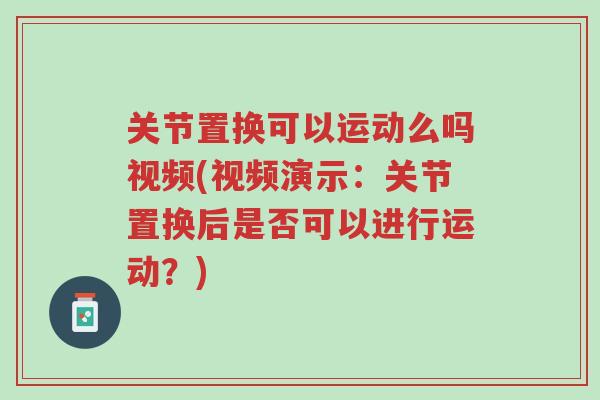 关节置换可以运动么吗视频(视频演示:关节置换后是否可以进行运动?)-第1张图片-超越 关节置换可以运动么吗视频(视频演示:关节置换后是否可以进行运动?)-第1张图片-超越