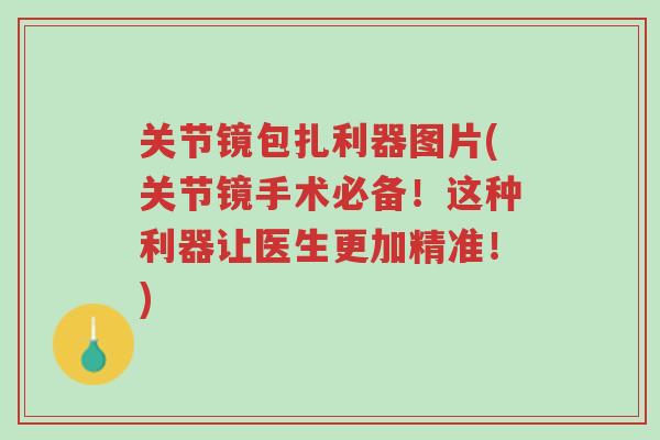 关节镜包扎利器图片(关节镜手术必备!这种利器让医生更加精准!)-第1张图片-超越 关节镜包扎利器图片(关节镜手术必备!这种利器让医生更加精准!)-第1张图片-超越