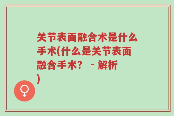 关节表面融合术是什么手术(什么是关节表面融合手术? - 解析)-第1张图片-超越 关节表面融合术是什么手术(什么是关节表面融合手术? - 解析)-第1张图片-超越