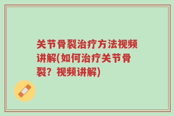 关节骨裂治疗方法视频讲解(如何治疗关节骨裂?视频讲解)-第1张图片-超越 关节骨裂治疗方法视频讲解(如何治疗关节骨裂?视频讲解)-第1张图片-超越