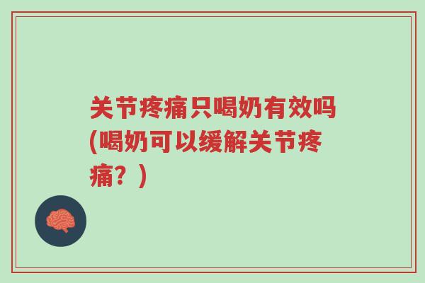 关节疼痛只喝奶有效吗(喝奶可以缓解关节疼痛?)-第1张图片-超越 关节疼痛只喝奶有效吗(喝奶可以缓解关节疼痛?)-第1张图片-超越