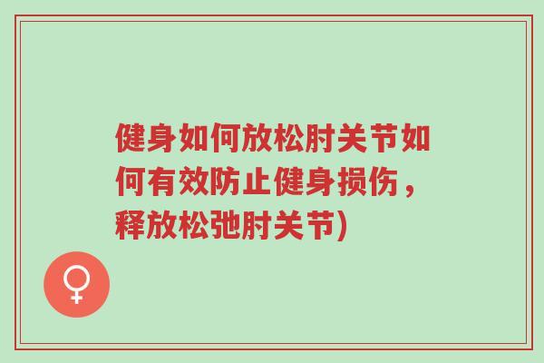 健身如何放松肘关节如何有效防止健身损伤,释放松弛肘关节)-第1张图片-超越 健身如何放松肘关节如何有效防止健身损伤,释放松弛肘关节)-第1张图片-超越