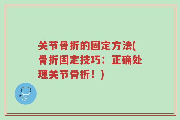 关节骨折的固定方法(骨折固定技巧:正确处理关节骨折!)-第1张图片-超越 关节骨折的固定方法(骨折固定技巧:正确处理关节骨折!)-第1张图片-超越