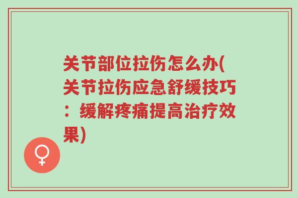 关节部位拉伤怎么办(关节拉伤应急舒缓技巧:缓解疼痛提高治疗效果)-第1张图片-超越 关节部位拉伤怎么办(关节拉伤应急舒缓技巧:缓解疼痛提高治疗效果)-第1张图片-超越