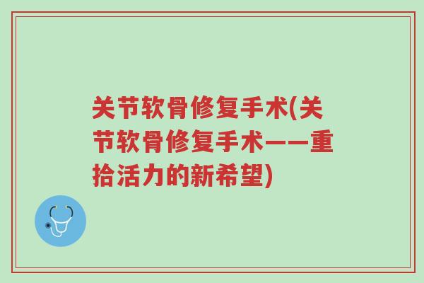 关节软骨修复手术(关节软骨修复手术——重拾活力的新希望)-第1张图片-超越