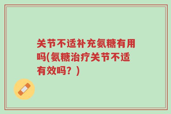 关节不适补充氨糖有用吗(氨糖治疗关节不适有效吗?)-第1张图片-超越 关节不适补充氨糖有用吗(氨糖治疗关节不适有效吗?)-第1张图片-超越