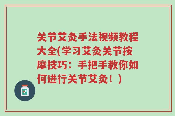 关节艾灸手法视频教程大全(学习艾灸关节按摩技巧:手把手教你如何进行关节艾灸!)-第1张图片-超越 关节艾灸手法视频教程大全(学习艾灸关节按摩技巧:手把手教你如何进行关节艾灸!)-第1张图片-超越