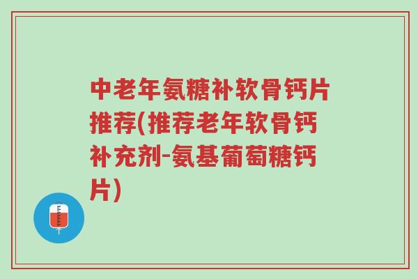 中老年氨糖补软骨钙片推荐(推荐老年软骨钙补充剂-氨基葡萄糖钙片)-第1张图片-超越 中老年氨糖补软骨钙片推荐(推荐老年软骨钙补充剂-氨基葡萄糖钙片)-第1张图片-超越