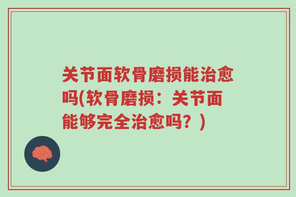 关节面软骨磨损能治愈吗(软骨磨损:关节面能够完全治愈吗?)-第1张图片-超越 关节面软骨磨损能治愈吗(软骨磨损:关节面能够完全治愈吗?)-第1张图片-超越