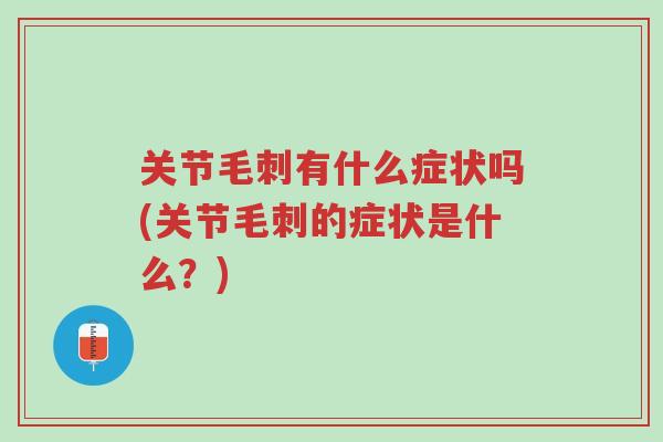 关节毛刺有什么症状吗(关节毛刺的症状是什么?)-第1张图片-超越 关节毛刺有什么症状吗(关节毛刺的症状是什么?)-第1张图片-超越