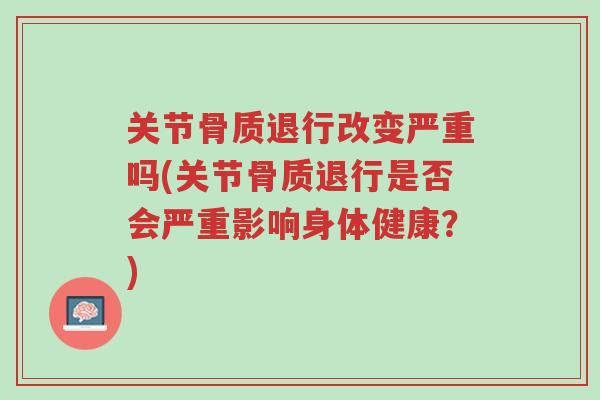 关节骨质退行改变严重吗(关节骨质退行是否会严重影响身体健康?)-第1张图片-超越 关节骨质退行改变严重吗(关节骨质退行是否会严重影响身体健康?)-第1张图片-超越