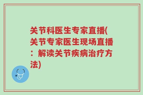 关节科医生专家直播(关节专家医生现场直播:解读关节疾病治疗方法)-第1张图片-超越 关节科医生专家直播(关节专家医生现场直播:解读关节疾病治疗方法)-第1张图片-超越