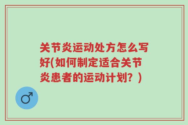 关节炎运动处方怎么写好(如何制定适合关节炎患者的运动计划?)-第1张图片-超越 关节炎运动处方怎么写好(如何制定适合关节炎患者的运动计划?)-第1张图片-超越