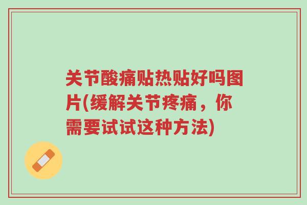 关节酸痛贴热贴好吗图片(缓解关节疼痛，你需要试试这种方法)-第1张图片-超越