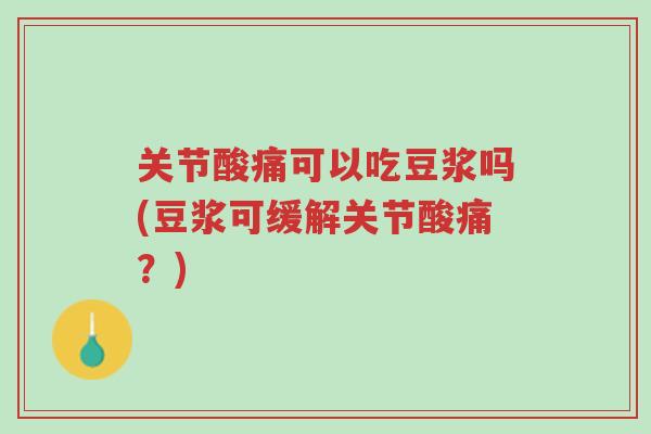 关节酸痛可以吃豆浆吗(豆浆可缓解关节酸痛?)-第1张图片-超越 关节酸痛可以吃豆浆吗(豆浆可缓解关节酸痛?)-第1张图片-超越