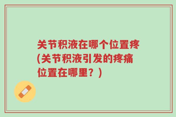 关节积液在哪个位置疼(关节积液引发的疼痛位置在哪里?)-第1张图片-超越 关节积液在哪个位置疼(关节积液引发的疼痛位置在哪里?)-第1张图片-超越