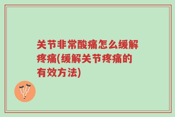 关节非常酸痛怎么缓解疼痛(缓解关节疼痛的有效方法)-第1张图片-超越 关节非常酸痛怎么缓解疼痛(缓解关节疼痛的有效方法)-第1张图片-超越