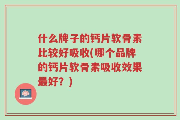 什么牌子的钙片软骨素比较好吸收(哪个品牌的钙片软骨素吸收效果最好?)-第1张图片-超越 什么牌子的钙片软骨素比较好吸收(哪个品牌的钙片软骨素吸收效果最好?)-第1张图片-超越