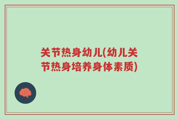 关节热身幼儿(幼儿关节热身培养身体素质)-第1张图片-超越 关节热身幼儿(幼儿关节热身培养身体素质)-第1张图片-超越
