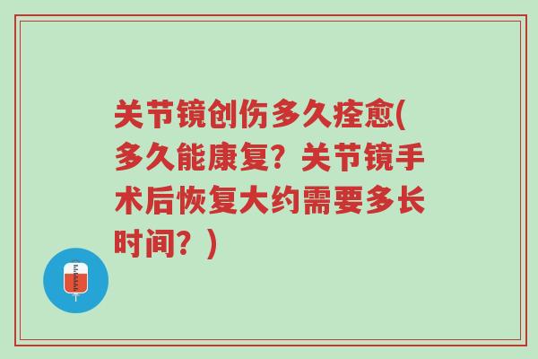 关节镜创伤多久痊愈(多久能康复?关节镜手术后恢复大约需要多长时间?)-第1张图片-超越 关节镜创伤多久痊愈(多久能康复?关节镜手术后恢复大约需要多长时间?)-第1张图片-超越