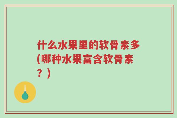 什么水果里的软骨素多(哪种水果富含软骨素?)-第1张图片-超越 什么水果里的软骨素多(哪种水果富含软骨素?)-第1张图片-超越