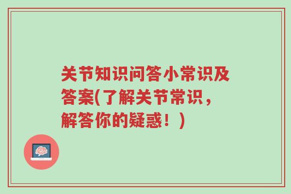 关节知识问答小常识及答案(了解关节常识,解答你的疑惑!)-第1张图片-超越 关节知识问答小常识及答案(了解关节常识,解答你的疑惑!)-第1张图片-超越