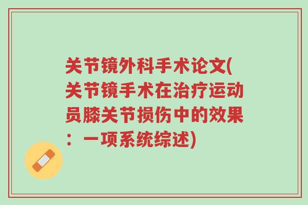 关节镜外科手术论文(关节镜手术在治疗运动员膝关节损伤中的效果:一项系统综述)-第1张图片-超越 关节镜外科手术论文(关节镜手术在治疗运动员膝关节损伤中的效果:一项系统综述)-第1张图片-超越