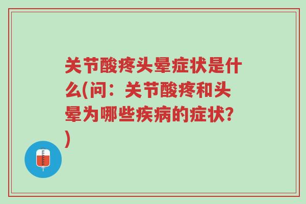 关节酸疼头晕症状是什么(问:关节酸疼和头晕为哪些疾病的症状?)-第1张图片-超越 关节酸疼头晕症状是什么(问:关节酸疼和头晕为哪些疾病的症状?)-第1张图片-超越