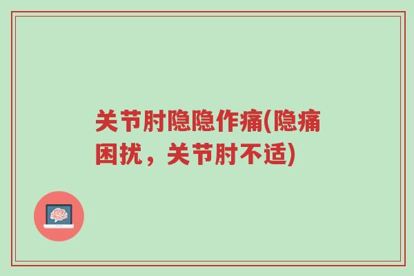 关节肘隐隐作痛(隐痛困扰,关节肘不适)-第1张图片-超越 关节肘隐隐作痛(隐痛困扰,关节肘不适)-第1张图片-超越