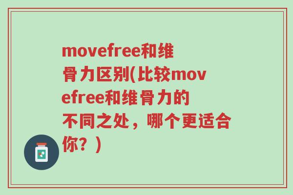 movefree和维骨力区别(比较movefree和维骨力的不同之处,哪个更适合你?)-第1张图片-超越 movefree和维骨力区别(比较movefree和维骨力的不同之处,哪个更适合你?)-第1张图片-超越