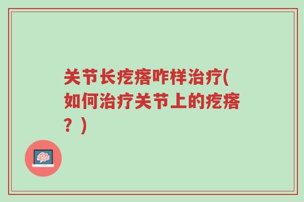 关节长疙瘩咋样治疗(如何治疗关节上的疙瘩?)-第1张图片-超越 关节长疙瘩咋样治疗(如何治疗关节上的疙瘩?)-第1张图片-超越