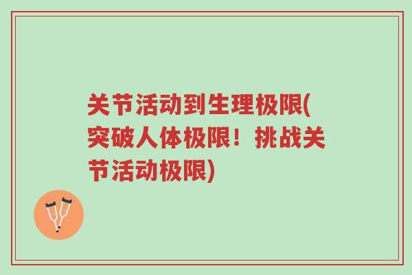 关节活动到生理极限(突破人体极限!挑战关节活动极限)-第1张图片-超越 关节活动到生理极限(突破人体极限!挑战关节活动极限)-第1张图片-超越