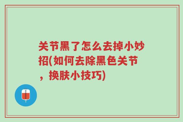 关节黑了怎么去掉小妙招(如何去除黑色关节，换肤小技巧)-第1张图片-超越