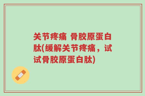 关节疼痛 骨胶原蛋白肽(缓解关节疼痛,试试骨胶原蛋白肽)-第1张图片-超越 关节疼痛 骨胶原蛋白肽(缓解关节疼痛,试试骨胶原蛋白肽)-第1张图片-超越