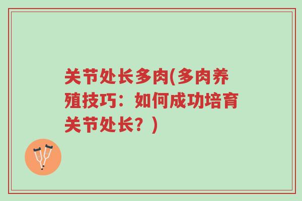 关节处长多肉(多肉养殖技巧:如何成功培育关节处长?)-第1张图片-超越 关节处长多肉(多肉养殖技巧:如何成功培育关节处长?)-第1张图片-超越