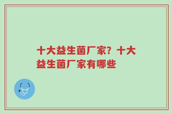 十大益生菌厂家?十大益生菌厂家有哪些-第1张图片-超越 十大益生菌厂家?十大益生菌厂家有哪些-第1张图片-超越