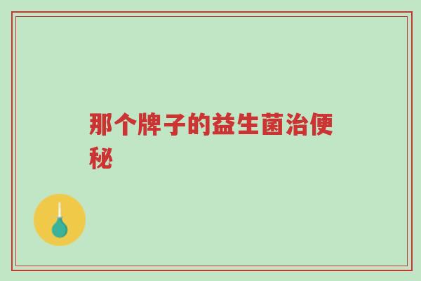 那个牌子的益生菌治便秘-第1张图片-超越 那个牌子的益生菌治便秘-第1张图片-超越