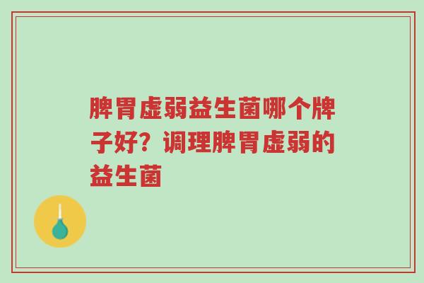 脾胃虚弱益生菌哪个牌子好?调理脾胃虚弱的益生菌-第1张图片-超越 脾胃虚弱益生菌哪个牌子好?调理脾胃虚弱的益生菌-第1张图片-超越