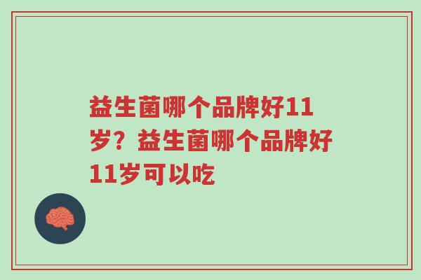 益生菌哪个品牌好11岁？益生菌哪个品牌好11岁可以吃-第1张图片-超越