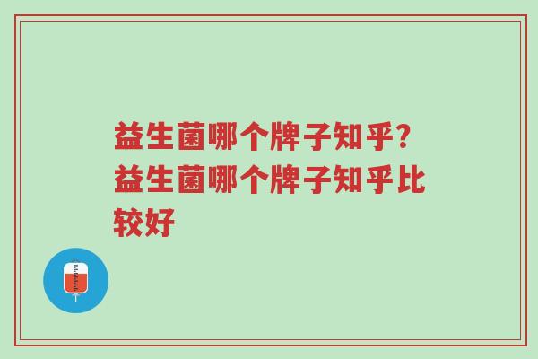 益生菌哪个牌子知乎?益生菌哪个牌子知乎比较好-第1张图片-超越 益生菌哪个牌子知乎?益生菌哪个牌子知乎比较好-第1张图片-超越