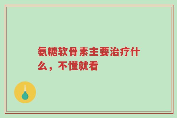 氨糖软骨素主要治疗什么,不懂就看-第1张图片-超越 氨糖软骨素主要治疗什么,不懂就看-第1张图片-超越
